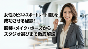 女性のビジネスポートレート撮影を成功させる秘訣！服装・メイク・ポーズからスタジオ選びまで徹底解説